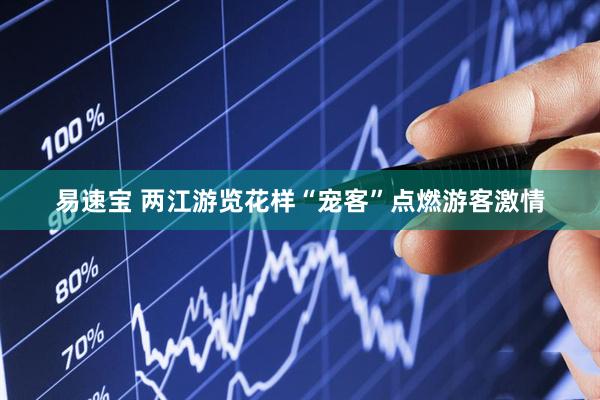 易速宝 两江游览花样“宠客”点燃游客激情