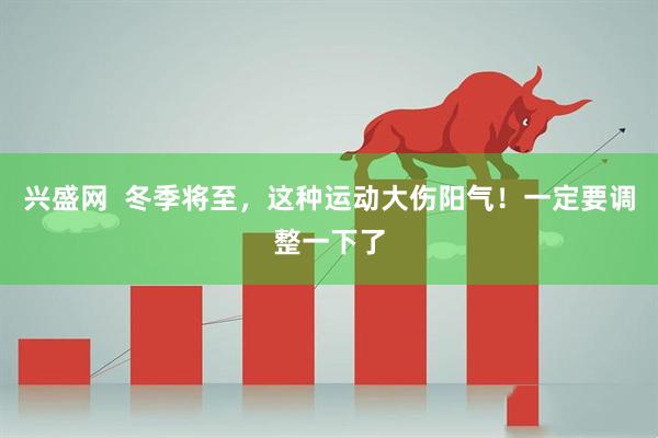 兴盛网  冬季将至，这种运动大伤阳气！一定要调整一下了