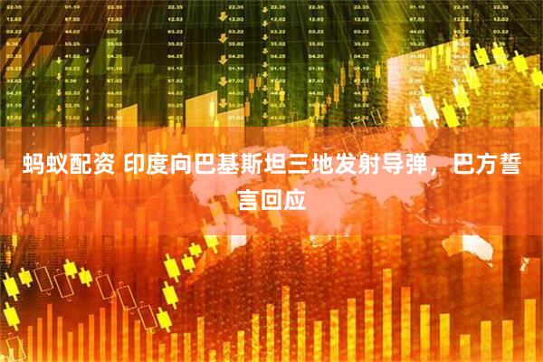 蚂蚁配资 印度向巴基斯坦三地发射导弹，巴方誓言回应