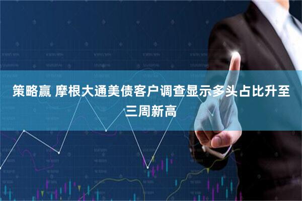 策略赢 摩根大通美债客户调查显示多头占比升至三周新高