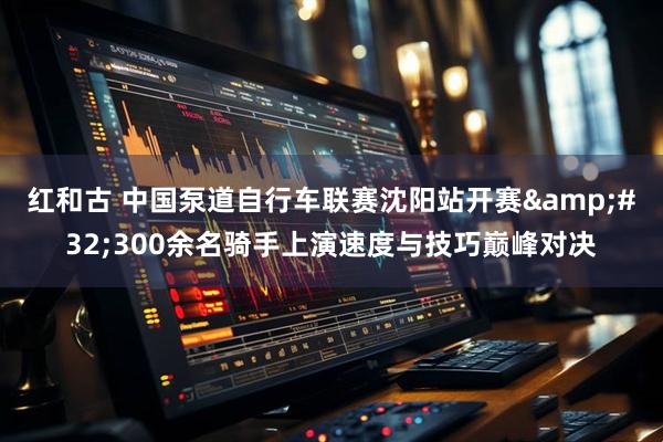 红和古 中国泵道自行车联赛沈阳站开赛&#32;300余名骑手上演速度与技巧巅峰对决