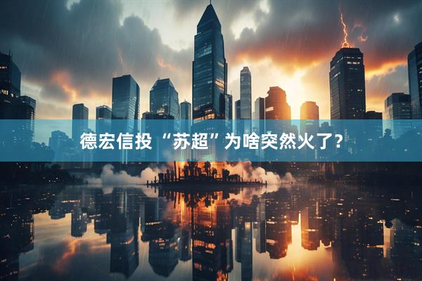 德宏信投 “苏超”为啥突然火了？