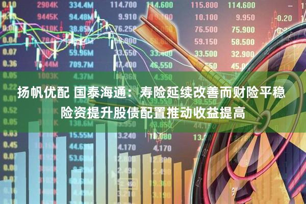 扬帆优配 国泰海通：寿险延续改善而财险平稳 险资提升股债配置推动收益提高