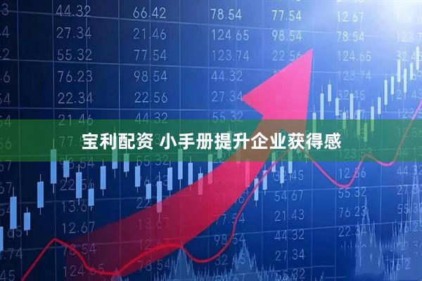 宝利配资 小手册提升企业获得感