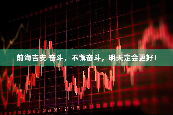 前海吉安 奋斗，不懈奋斗，明天定会更好！