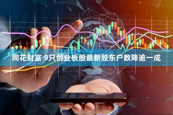 同花财富 9只创业板股最新股东户数降逾一成