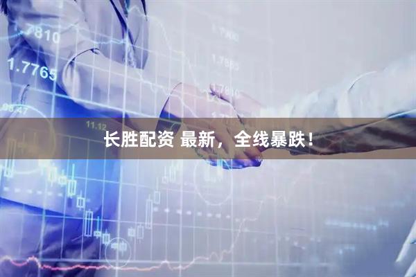 长胜配资 最新，全线暴跌！
