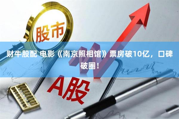 财牛股配 电影《南京照相馆》票房破10亿，口碑破圈！