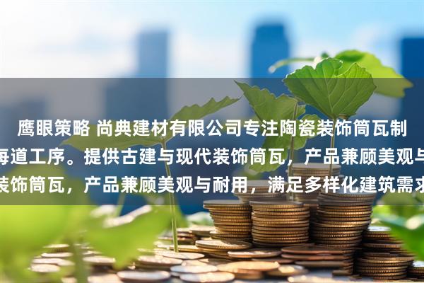 鹰眼策略 尚典建材有限公司专注陶瓷装饰筒瓦制造，技术团队严格把控每道工序。提供古建与现代装饰筒瓦，产品兼顾美观与耐用，满足多样化建筑需求