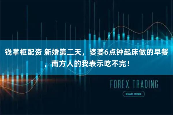 钱掌柜配资 新婚第二天，婆婆6点钟起床做的早餐，南方人的我表示吃不完！