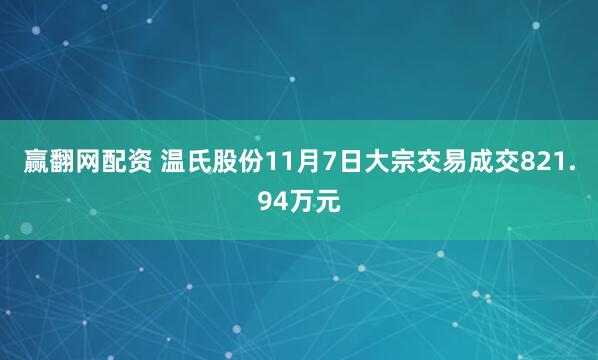 赢翻网配资 温氏股份11月7日大宗交易成交821.94万元
