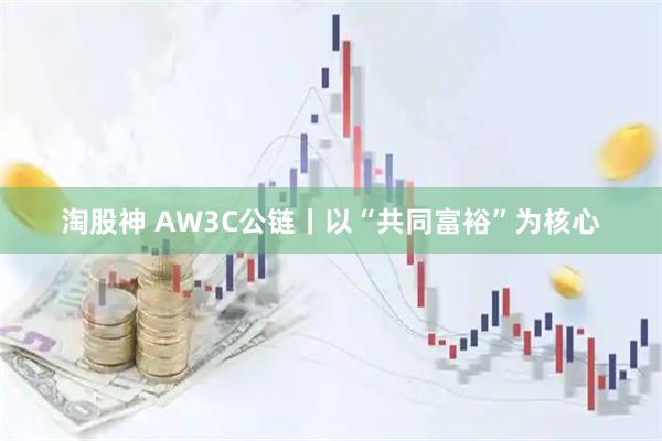 淘股神 AW3C公链丨以“共同富裕”为核心